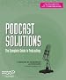 Podcast Solutions: The Complete Guide to Podcasting