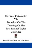 Spiritual Philosophy V1: Founded on the Teaching of the Late Samuel Taylor Coleridge: 1