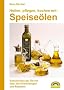 Heilen, pflegen, kochen mit Speise�len: Geheimnisse der �le mit �ber 200 Anwendungen und Rezepten