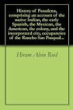 History of Pasadena, comprising an account of the native Indian, the early Spanish, the Mexican, the American, the colony, and the incorporated city, occupancies of the Rancho San Pasqual...