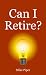 Can I Retire? How Much Money You Need to Retire and How to Manage Your Retirement Savings, Explained in 100 Pages or Less by Mike Piper