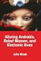 Alluring Androids, Robot Women, and Electronic Eves