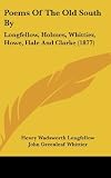 Poems Of The Old South By: Longfellow, Holmes, Whittier, Howe, Hale And Clarke (1877)