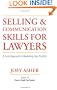 Selling and Communications Skills for Lawyers: A Fresh  Approach to Marketing Your Practice