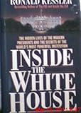 Inside the White House: The Hidden Lives of the Modern Presidents and the Secrets of the World's Most Powerful Institution