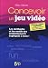Concevoir un jeu vid�o : Les m�thodes et les outils des professionnels expliqu�s � tous !