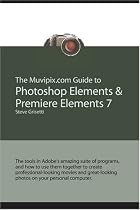 The Muvipix.com Guide to Photoshop Elements & Premiere Elements 7: The tools in Adobe's amazing suite of programs, and how to use them together (Volume 1)