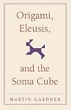 Origami, Eleusis, and the Soma Cube: Martin Gardner's Mathematical Diversions (The New Martin Gardner Mathematical Library) Martin Gardner