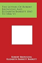 The Letters of Robert Browning and Elizabeth Barrett 1845 to 1846 V1 The Letters of Robert Browning and Elizabeth Barrett 1845 to 1846 V1