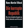 Die korrupte Republik: �ber die eintr�gliche Kungelei von Politik, B�rokratie und Wirtschaft
