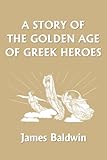 A Story of the Golden Age of Greek Heroes (Yesterday's Classics)
