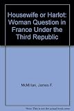 Housewife or harlot : the place of women in French society 1870-1940