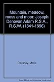 Mountain, meadow, moss and moor : Joseph Denovan Adam R.S.A., R.S.W. (1841-1896)