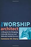 Worship Architect, The: A Blueprint for Designing Culturally Relevant and Biblically Faithful Services