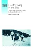 Healthy Living in the Alps: The Origins of Winter Tourism in Switzerland 1860-1914 (Studies in Popular Culture)