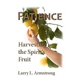 Patience: Harvesting The Spirit's Fruit ~ Larry L. Armstrong
