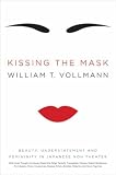 Kissing the Mask: Beauty, Understatement and Femininity in Japanese Noh Theater, with Some Thoughts on Muses (Especially Helga Testorf), Transgender Women, ... Artists, Geishas, Valkyries and Venus Figur