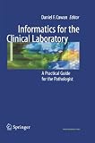 Informatics for the Clinical Laboratory: A Practical Guide for the Pathologist Informatics for the Clinical Laboratory: A Practical Guide for the Pathologist