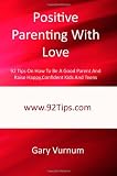 Positive Parenting With Love: 92 Tips On How To Be A Good Parent And Raise Happy, Confident Kids And Teens