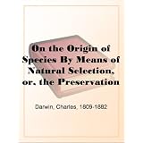 On the Origin of Species By Means of Natural Selection, or, the Preservation of Favoured Races in the Struggle for Life