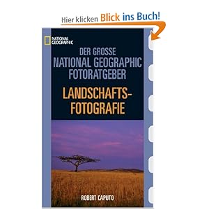Der Gro�e National Geographic Fotoratgeber, Landschaftsfotografie: Geheimnisse der Profi-Fotografie von National Geographic