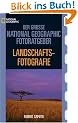 Der Gro�e National Geographic Fotoratgeber, Landschaftsfotografie: Geheimnisse der Profi-Fotografie von National Geographic