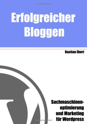 Erfolgreicher Bloggen: Suchmaschinenoptimierung und Marketing für Blogs