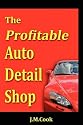 The Profitable Auto Detail Shop - How to Start and Run a Successful Auto Detailing Business