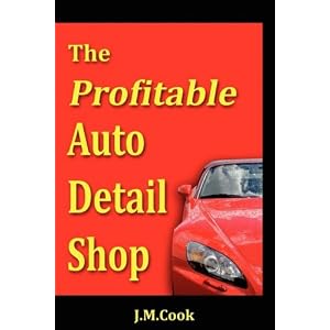 The Profitable Auto Detail Shop - How to Start and Run a Successful Auto Detailing... by J. M. Cook
