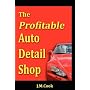 The Profitable Auto Detail Shop - How to Start and Run a Successful Auto Detailing Business