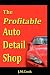 The Profitable Auto Detail Shop - How to Start and Run a Successful Auto Detailing Business