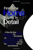 First-Time Home Buying In Detail: A Step-By-Step Home Buying Guide For First-Time Home Buyers With Details On Looking For Houses, Getting A House Loan ... To Help You Buy A House Without Any Problems!