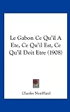 Le Gabon Ce Qu'il A Ete, Ce Qu'il Est, Ce Qu'il Doit Etre (1908) (French Edition)
