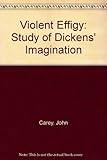 The violent effigy : a study of Dickens's imagination