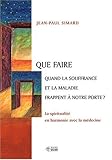 Que faire quand la souffrance et la maladie frappent � notre porte ? : La spiritualit� en harmonie avec la m�decine
