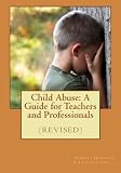 Child Abuse: A Guide for Teachers and Professionals (Revised)