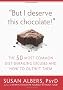 But I Deserve This Chocolate!: The 50 Most Common Diet-Derailing Excuses and How to Outwit Them