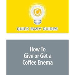 How To Give or Get a Coffee Enema: Coffee Enemas - Recipes, Tips and Techniques