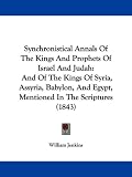 Synchronistical Annals Of The Kings And Prophets Of Israel And Judah: And Of The Kings Of Syria, Assyria, Babylon, And Egypt, Mentioned In The Scriptures (1843)