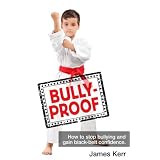 BULLY-PROOF: How to stop bullying and gain black-belt confidence ~ James Kerr