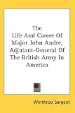 The Life and Career of Major John Andre, Adjutant-general of the British Army in America