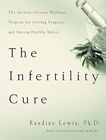 The Infertility Cure: The Ancient Chinese Wellness Program for Getting             Pregnant and Having Healthy Babies