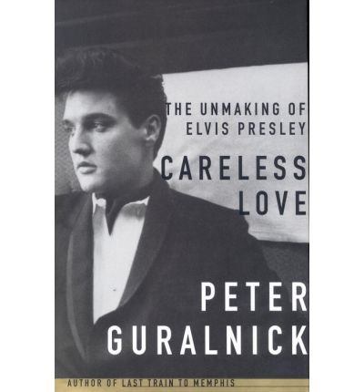 Careless Love : The Unmaking of Elvis Presley