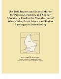 The 2009 Import and Export Market for Presses, Crushers, and Similar Machinery Used in the Manufacture of Wine, Cider, Fruit Juices, and Similar Beverages in Luxembourg