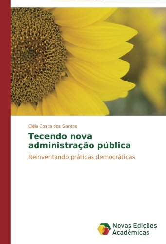 Tecendo nova administração pública: Reinventando práticas democráticas (Portuguese Edition)