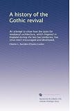 A history of the Gothic revival: An attempt to show how the taste for medi&Atilde;�|val architecture, which lingered in England during the two last centuries, has since been encouraged and developed,