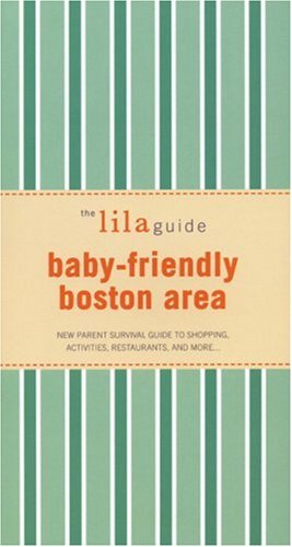 The lilaguide: Baby-Friendly Boston: New Parent Survival Guide to Shopping, Activities, Restaurants, and moreâ€|