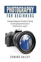 Photography for Beginners: The Ultimate guide To Mastering Digital Photography in 60 Minutes or Less! (Photography - digital photography - Photography - Photography Books - Take Better Pictures) Photography for Beginners: The Ultimate guide To Mastering Digital Photography in 60 Minutes or Less! (Photography - digital photography - Photography - Photography Books - Take Better Pictures)
