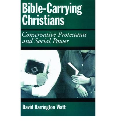[ BIBLE-CARRYING CHRISTIANS: CONSERVATIVE PROTESTANTS AND SOCIAL POWER ] By Watt, David Harrington ( Author) 2002 [ Hardcover ]