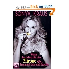 Wenn das Leben dir eine Zitrone gibt, frag nach Salz und Tequila: Die Sonya-Strategie f�r Lebensgl�ck, Erfolg und jede Menge Spa�
